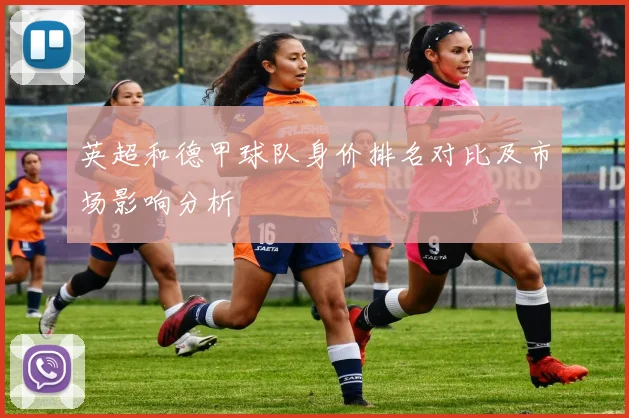 英超和德甲球队身价排名对比及市场影响分析