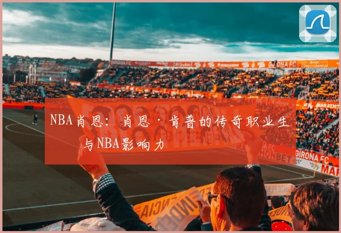 NBA肖恩：肖恩·肯普的传奇职业生涯与NBA影响力