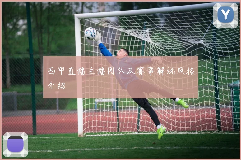 西甲直播主播团队及赛事解说风格介绍