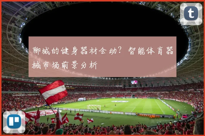 聊城的健身器材会动？智能体育器械市场前景分析