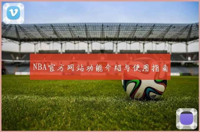 NBA官方网站功能介绍与使用指南