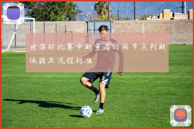 世俱杯比赛中断重启时间节点判断依据及流程标准