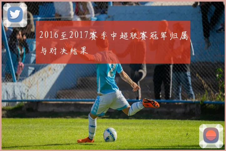 2016至2017赛季中超联赛冠军归属与对决结果