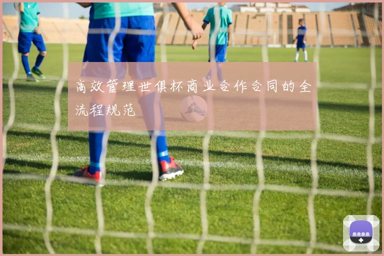 高效管理世俱杯商业合作合同的全流程规范
