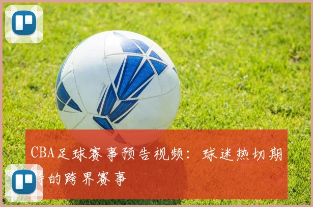 CBA足球赛事预告视频：球迷热切期待的跨界赛事