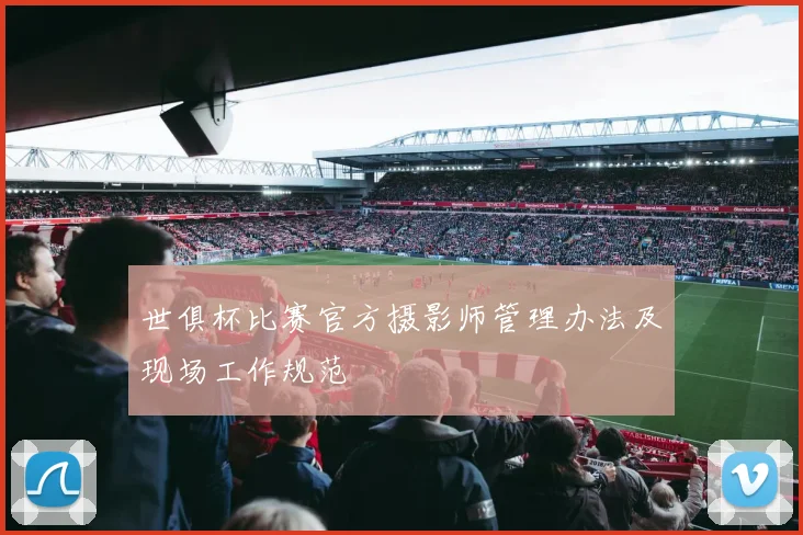 世俱杯比赛官方摄影师管理办法及现场工作规范