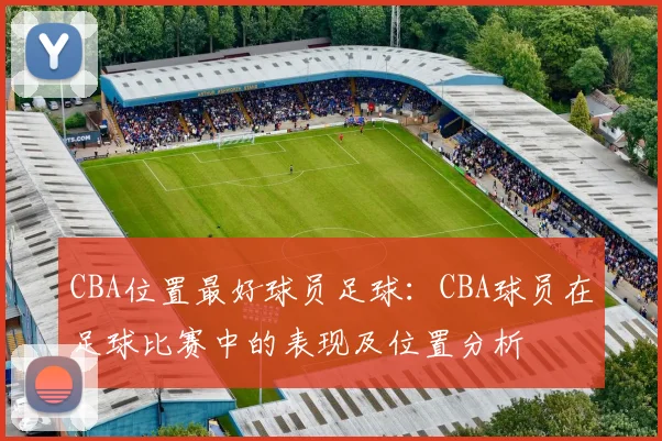 CBA位置最好球员足球：CBA球员在足球比赛中的表现及位置分析