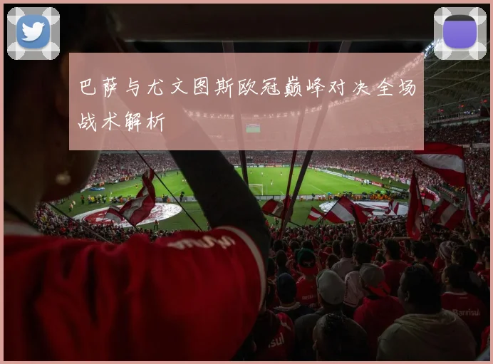 巴萨与尤文图斯欧冠巅峰对决全场战术解析