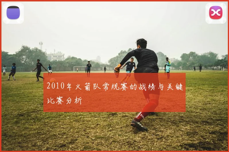 2010年火箭队常规赛的战绩与关键比赛分析