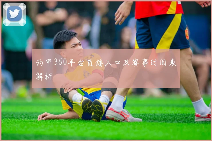 西甲360平台直播入口及赛事时间表解析