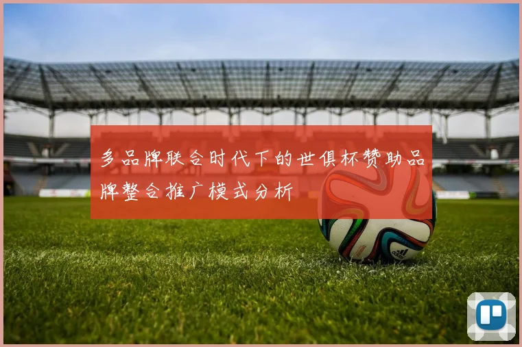 多品牌联合时代下的世俱杯赞助品牌整合推广模式分析